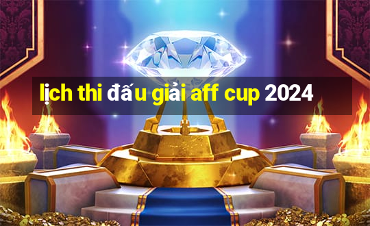 lịch thi đấu giải aff cup 2024