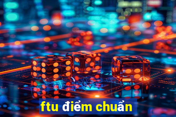 ftu điểm chuẩn