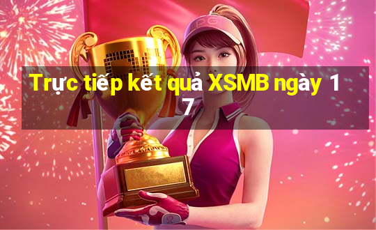 Trực tiếp kết quả XSMB ngày 17