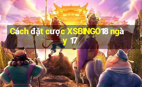 Cách đặt cược XSBINGO18 ngày 17