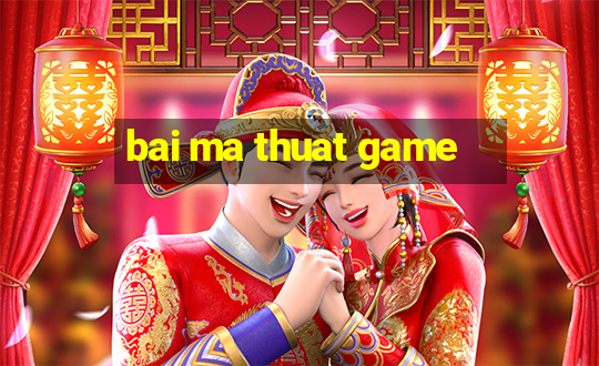 bai ma thuat game