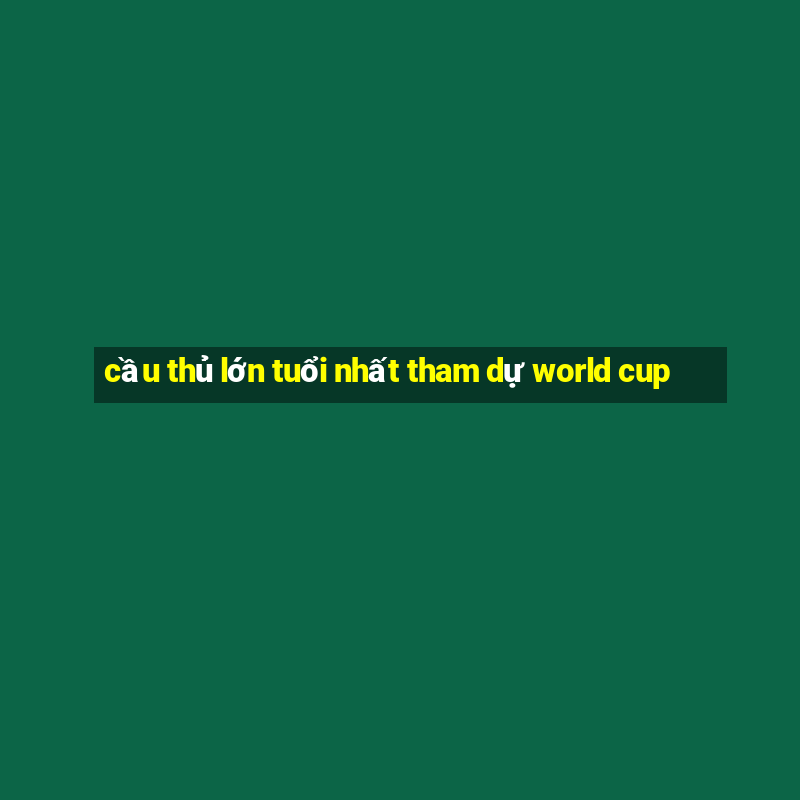 cầu thủ lớn tuổi nhất tham dự world cup