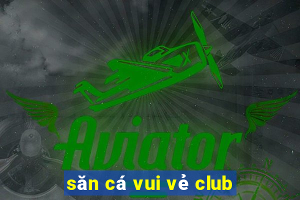 săn cá vui vẻ club