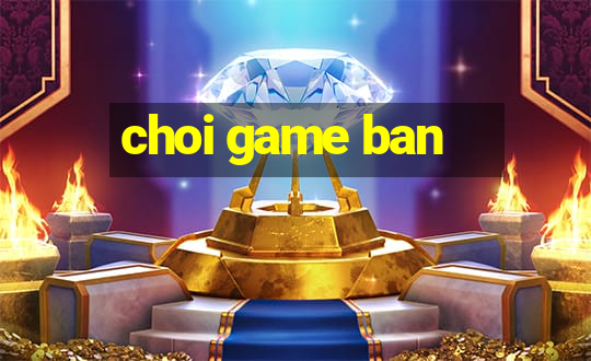 choi game ban