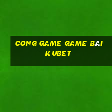 Cong Game Game Bài Kubet