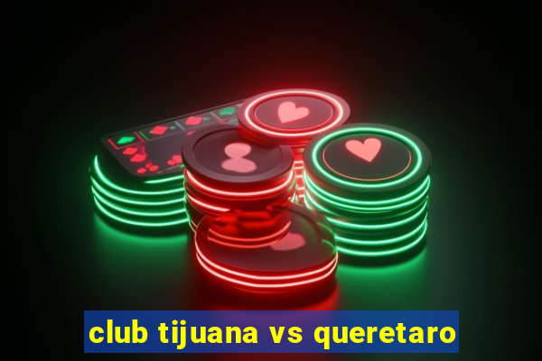 club tijuana vs queretaro