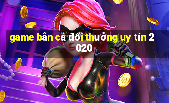 game bắn cá đổi thưởng uy tín 2020