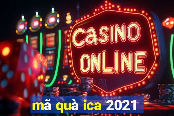 mã quà ica 2021