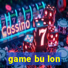 game bu lon