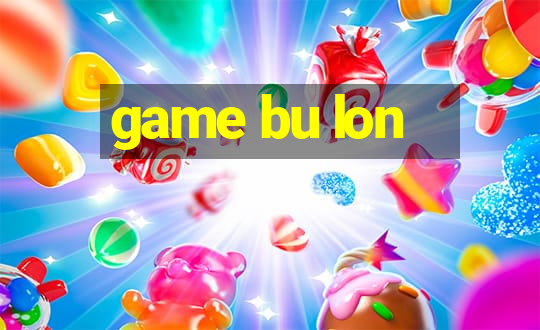 game bu lon