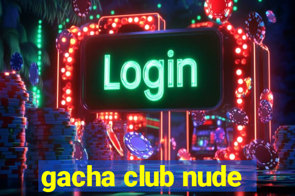 gacha club nude