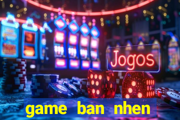 game ban nhen khong lo