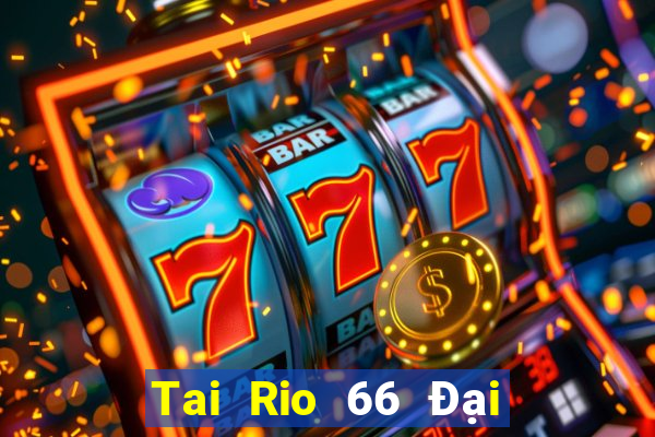 Tai Rio 66 Đại Lý Cấp 1 Game Bài