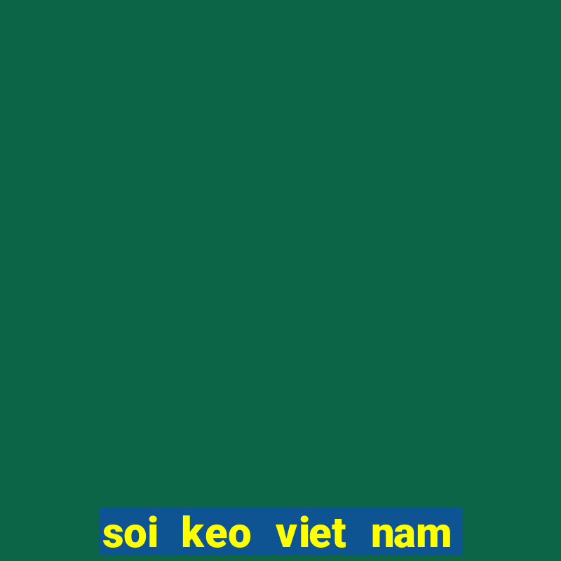 soi keo viet nam vs malaysia