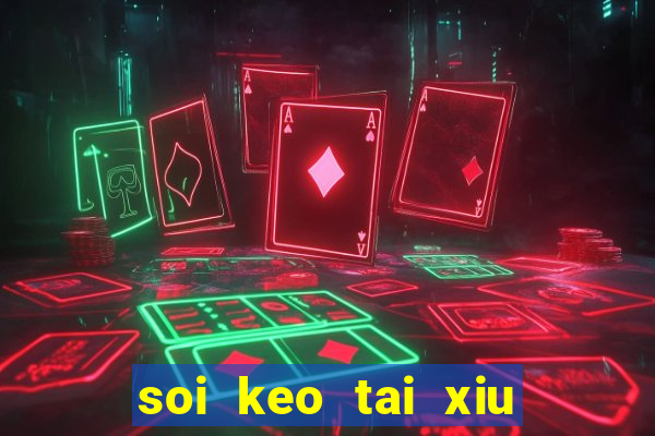 soi keo tai xiu hom nay