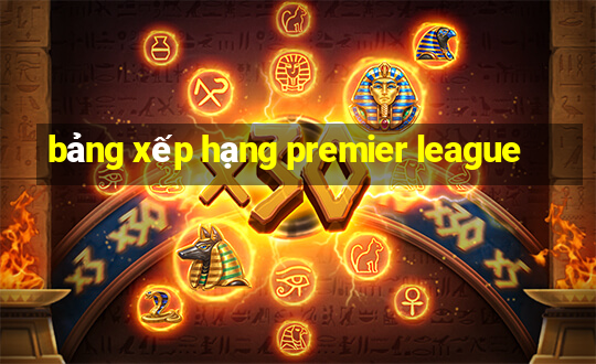 bảng xếp hạng premier league