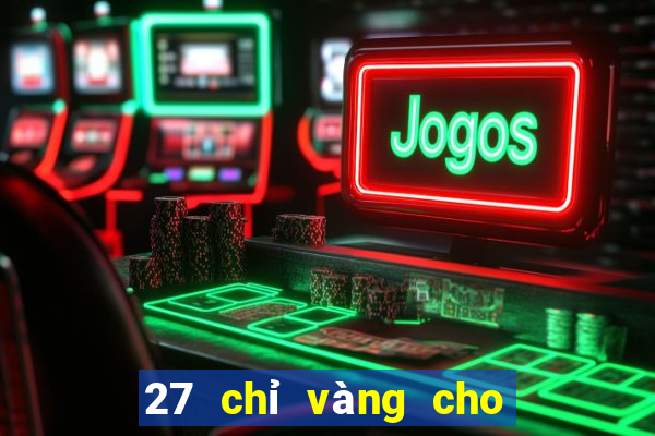 27 chỉ vàng cho 167 game bài