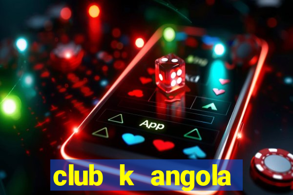 club k angola noticias hoje