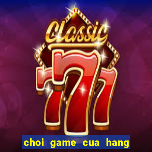 choi game cua hang ban banh