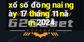 xổ số đồng nai ngày 17 tháng 11 năm 2024