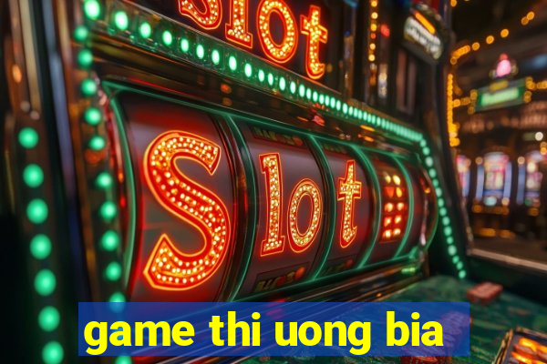 game thi uong bia