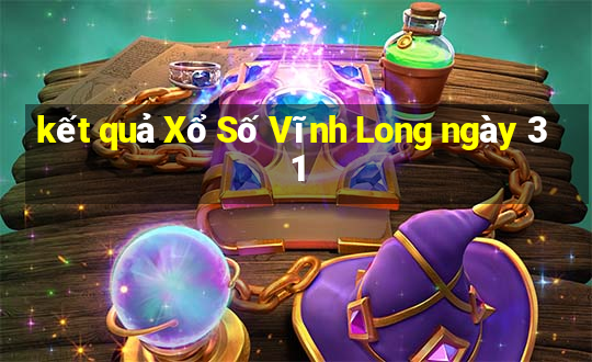 kết quả Xổ Số Vĩnh Long ngày 31