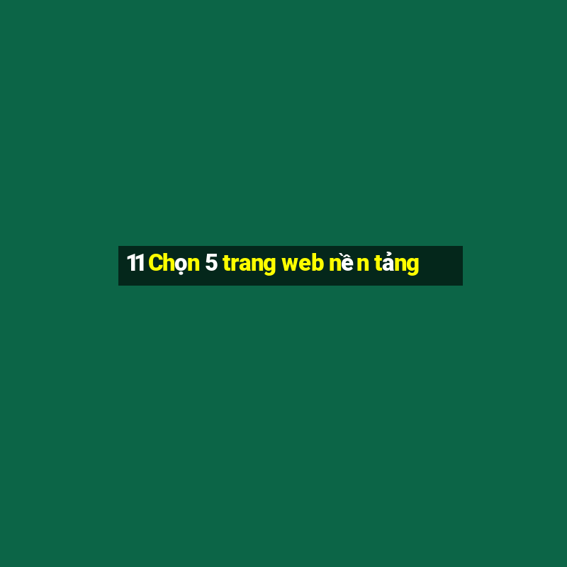 11 Chọn 5 trang web nền tảng