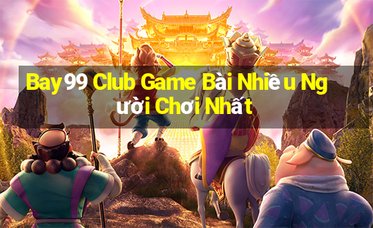 Bay99 Club Game Bài Nhiều Người Chơi Nhất