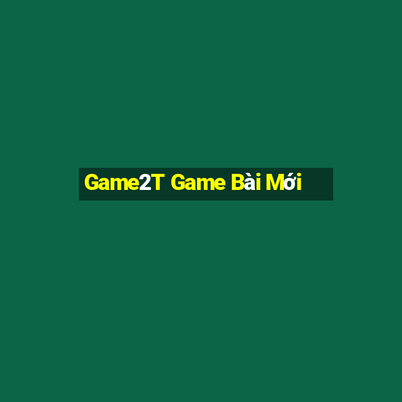 Game2T Game Bài Mới