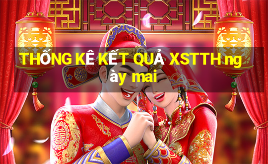 THỐNG KÊ KẾT QUẢ XSTTH ngày mai