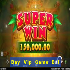 Bay Vip Game Bài Online Đổi Thưởng