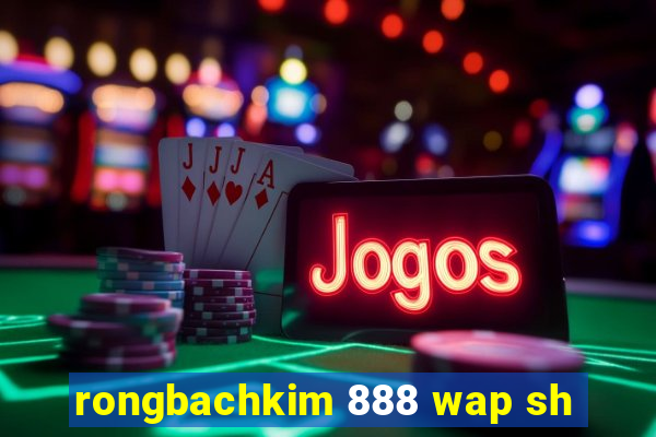 rongbachkim 888 wap sh