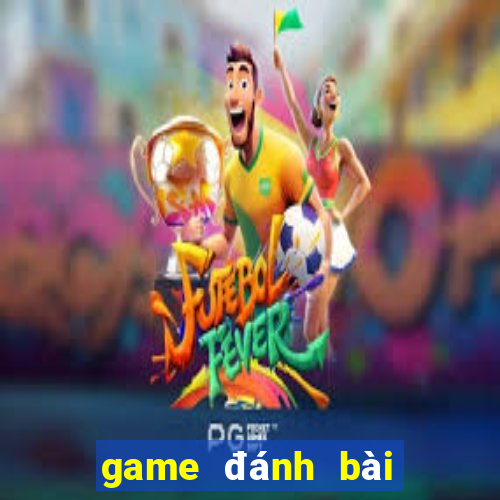 game đánh bài đổi tiền mặt