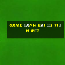 game đánh bài đổi tiền mặt