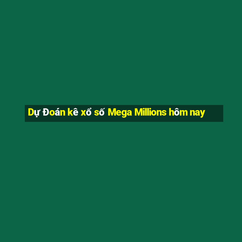 Dự Đoán kê xổ số Mega Millions hôm nay