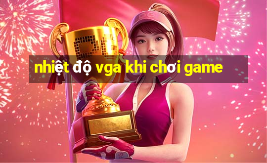 nhiệt độ vga khi chơi game