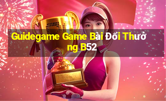 Guidegame Game Bài Đổi Thưởng B52