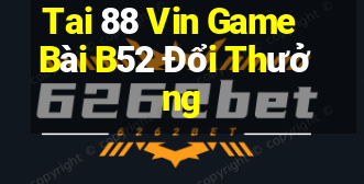 Tai 88 Vin Game Bài B52 Đổi Thưởng