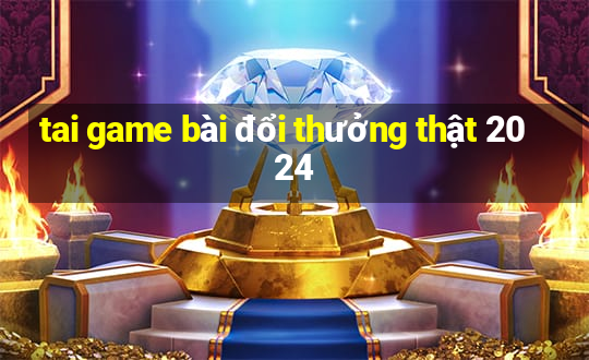 tai game bài đổi thưởng thật 2024