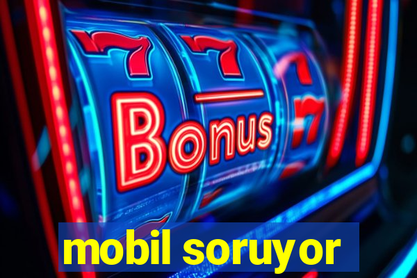 mobil soruyor