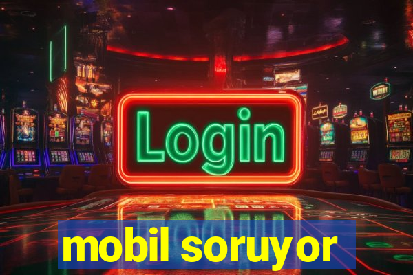 mobil soruyor