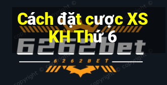 Cách đặt cược XSKH Thứ 6