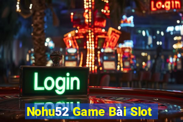 Nohu52 Game Bài Slot