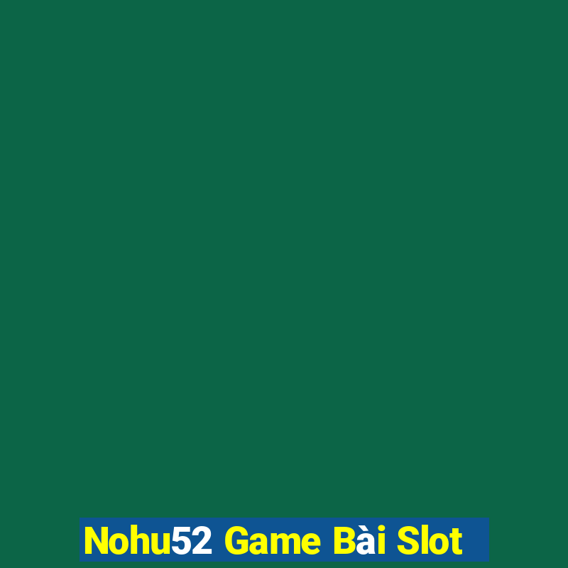 Nohu52 Game Bài Slot