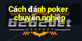 Cách đánh poker chuyên nghiệp