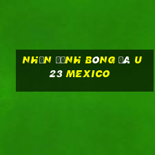 nhận định bóng đá u23 mexico