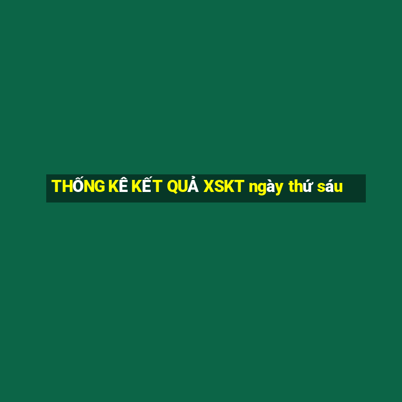 THỐNG KÊ KẾT QUẢ XSKT ngày thứ sáu