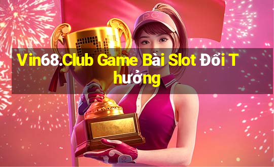 Vin68.Club Game Bài Slot Đổi Thưởng