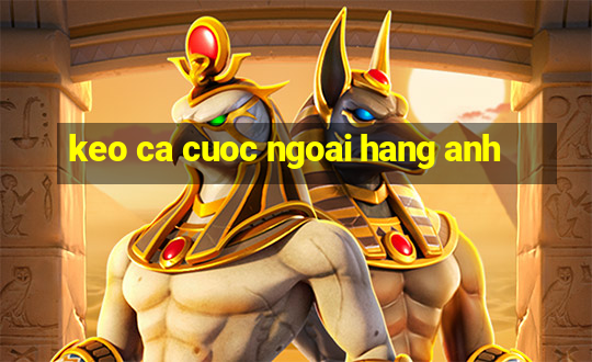 keo ca cuoc ngoai hang anh