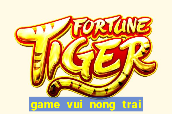 game vui nong trai mien phi